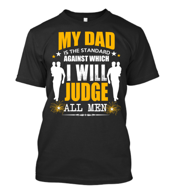 My Dad Is The Standard Against Which I Will Judge All Men T-Shirt