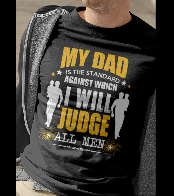 My Dad Is The Standard Against Which I Will Judge All Men T-Shirt