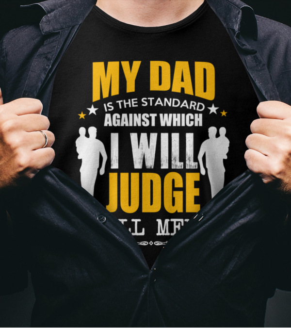 My Dad Is The Standard Against Which I Will Judge All Men T-Shirt