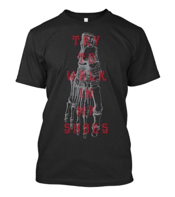 TRY TO WALK IN MY SHOES Skeletal Foot T-Shirt