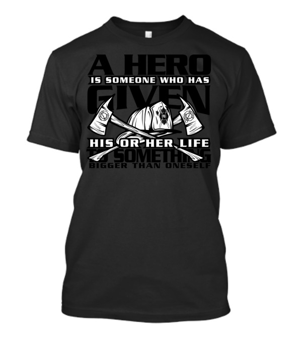 A Hero Is Someone Who Has Given His Or Her Life Firefighter T-Shirt