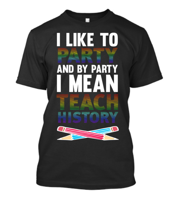 I Like To Party And By Party I Mean Teach History T-Shirt