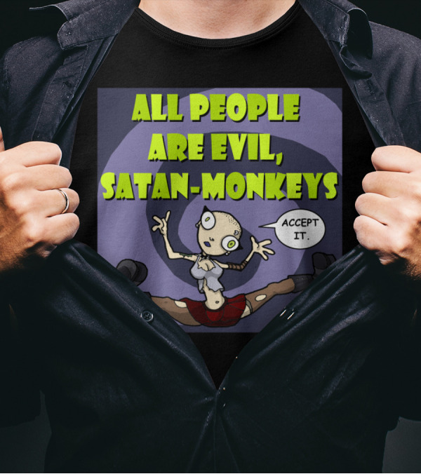 ALL PEOPLE ARE EVIL SATAN-MONKEYS ACCEPT IT Neurotically Yours T-Shirt