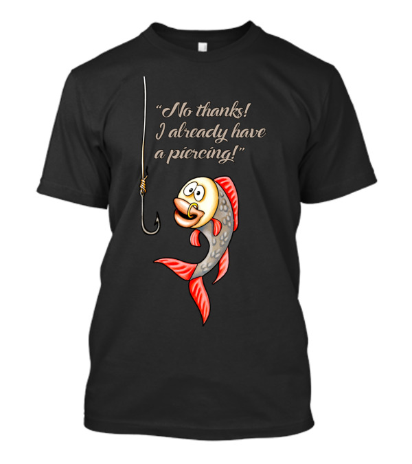 No Thanks I Already Have A Piercing Funny Fish Hook Joke T-Shirt