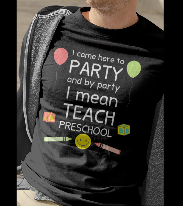 I Came Here To Party And By Party I Mean Teach Preschool Balloons Crayons Blocks Smiley T-Shirt