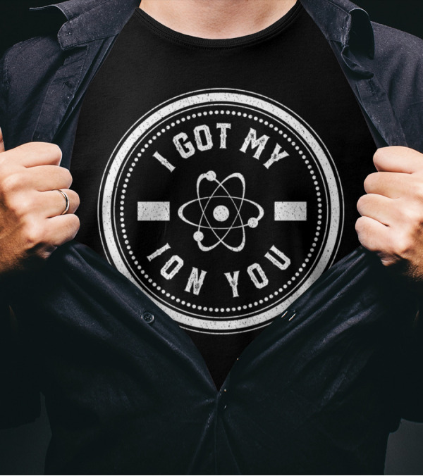 I Got My Ion You Atom Symbol Nerdy Science Humor T-Shirt