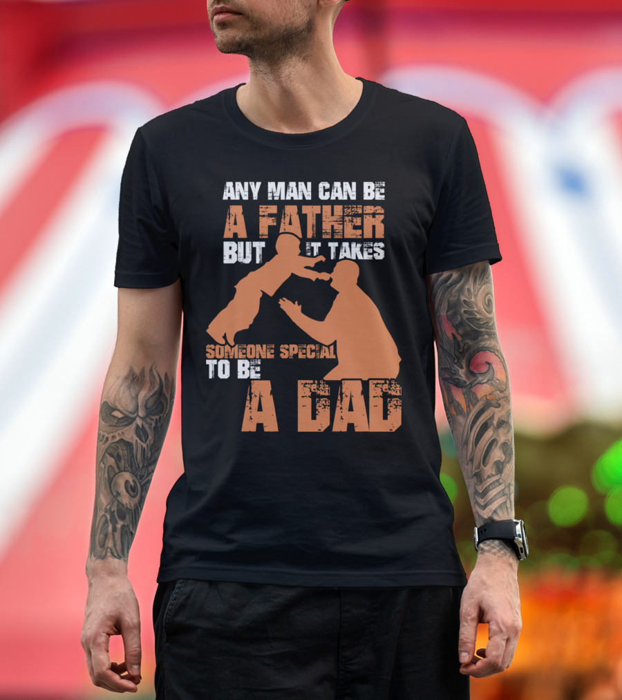 Any Man Can Be A Father But It Takes Someone Special To Be A Dad T-Shirt
