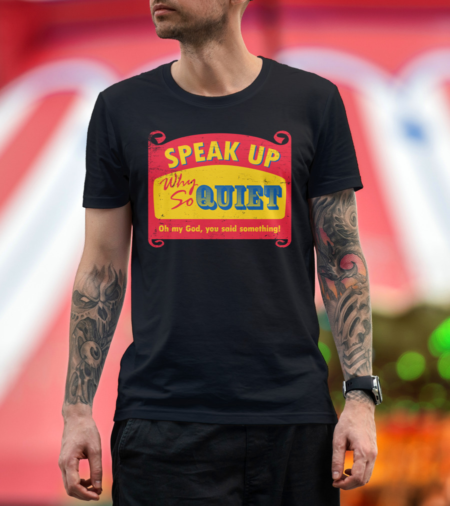 Speak Up Why So Quiet Oh My God You Said Something T-Shirt