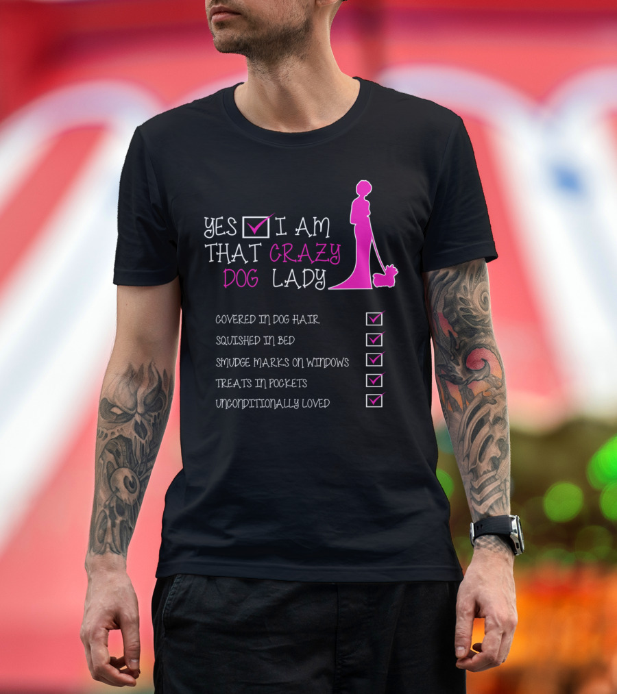 Yes I Am That Crazy Dog Lady Covered in Dog Hair Squished in Bed Smudge Marks on Windows Treats in Pockets Unconditionally Loved T-Shirt