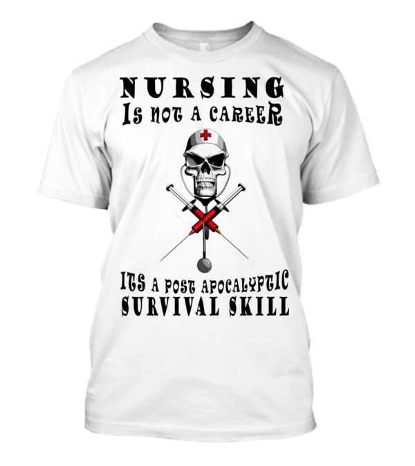 NURSING IS NOT A CAREER ITS A POST APOCALYPTIC SURVIVAL SKILL T-Shirt