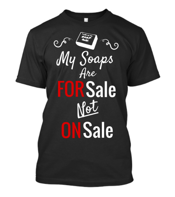 My Soaps Are For Sale Not On Sale T-Shirt