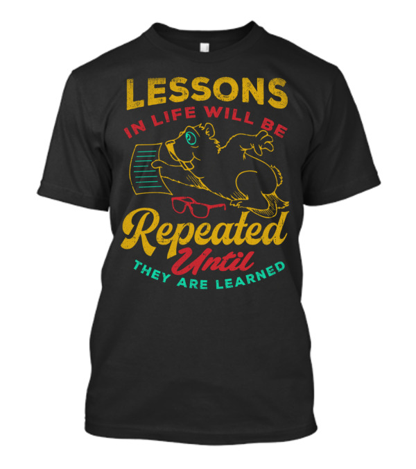 Lessons In Life Will Be Repeated Until They Are Learned T-Shirt