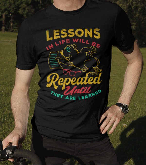 Lessons In Life Will Be Repeated Until They Are Learned T-Shirt