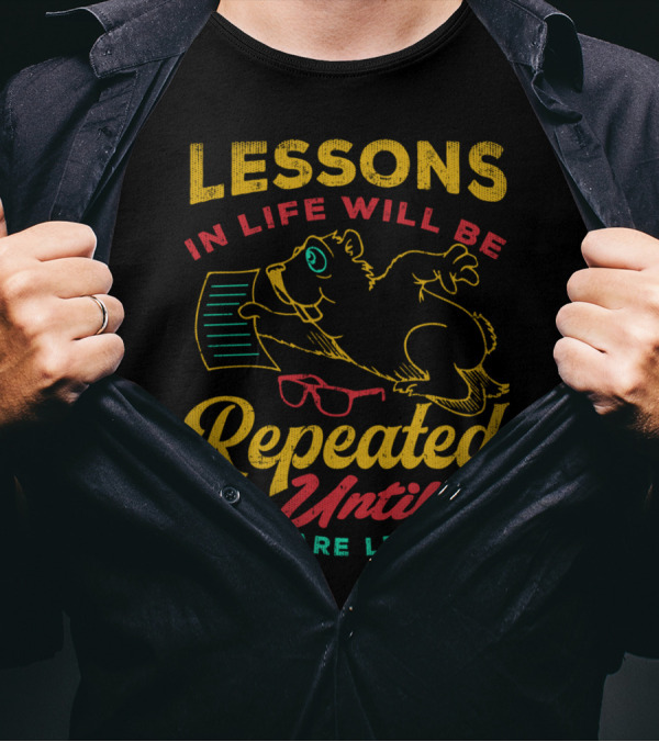 Lessons In Life Will Be Repeated Until They Are Learned T-Shirt
