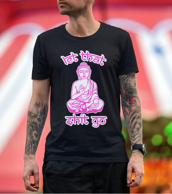 Premium T-Shirt: Let That Shit Go Buddha Meditation Mantra T-Shirt Let That Shit Go Buddha Meditation Mantra T-Shirt