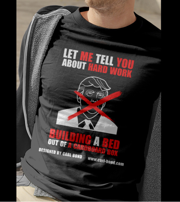 LET ME TELL YOU ABOUT HARD WORK BUILDING A BED OUT OF A CARDBOARD BOX CARL BOND T-Shirt