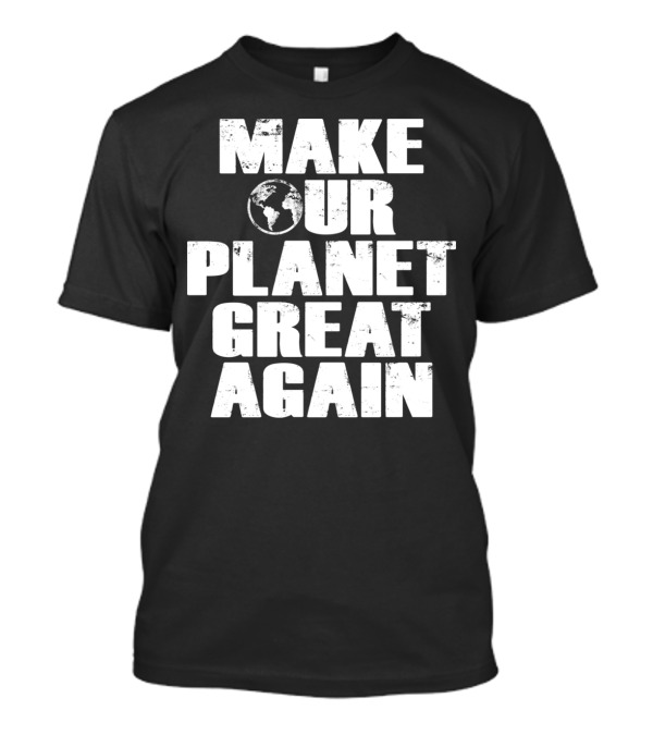 Make Our Planet Great Again Earth Globe Environmental Message T-Shirt