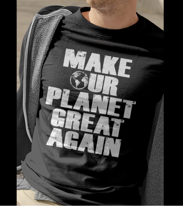 Make Our Planet Great Again Earth Globe Environmental Message T-Shirt