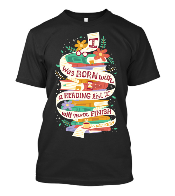 I Was Born With A Reading List I Will Never Finish Maud Casey T-Shirt