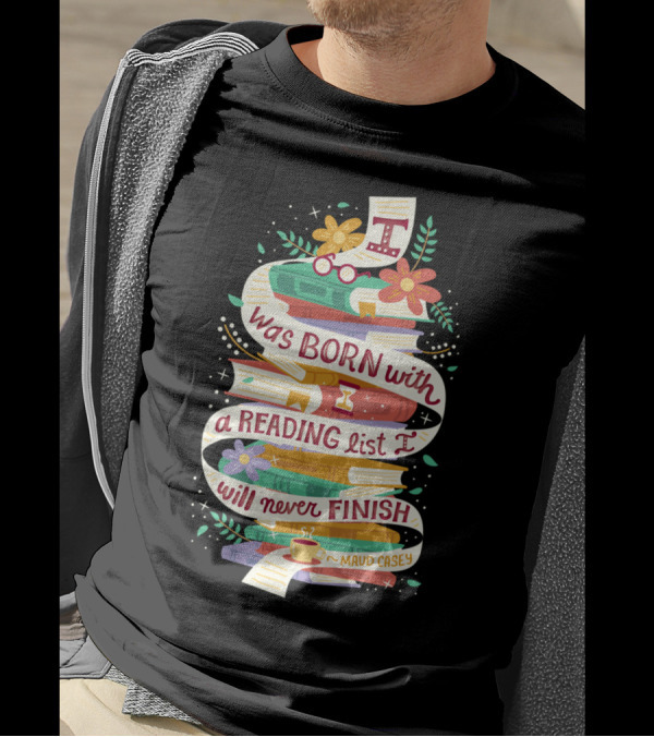 I Was Born With A Reading List I Will Never Finish Maud Casey T-Shirt