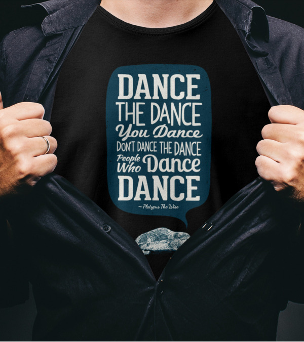 Dance The Dance You Dance Don't Dance The Dance People Who Dance Dance Platypus The Wise T-Shirt