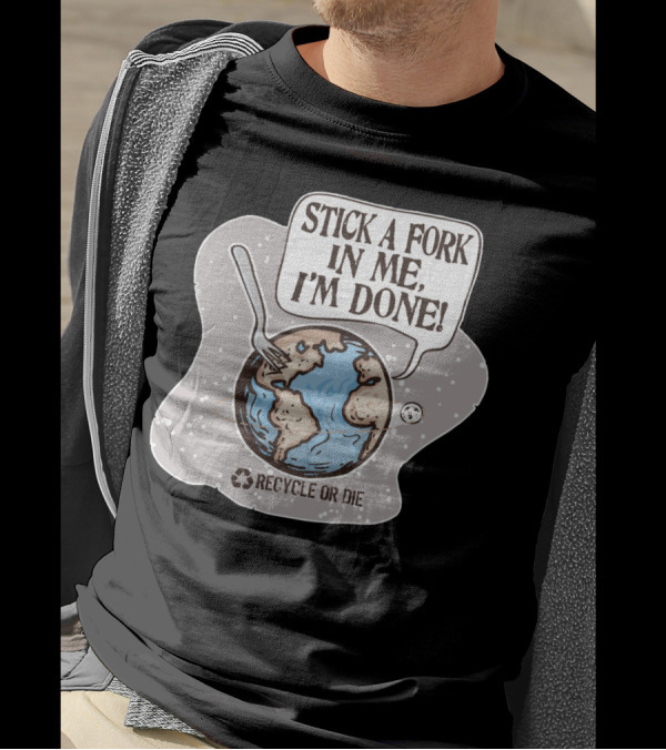 Stick A Fork In Me I'm Done Recycle Or Die Earth Day T-Shirt