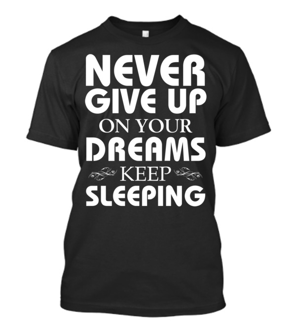 NEVER GIVE UP ON YOUR DREAMS KEEP SLEEPING T-Shirt