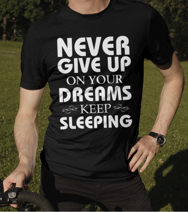 NEVER GIVE UP ON YOUR DREAMS KEEP SLEEPING T-Shirt