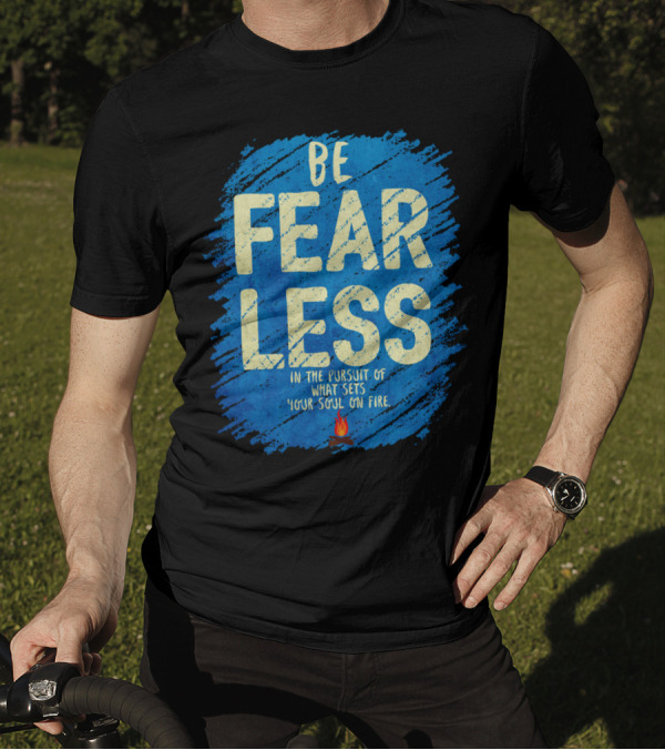 BE FEARLESS IN THE PURSUIT OF WHAT SETS YOUR SOUL ON FIRE T-Shirt