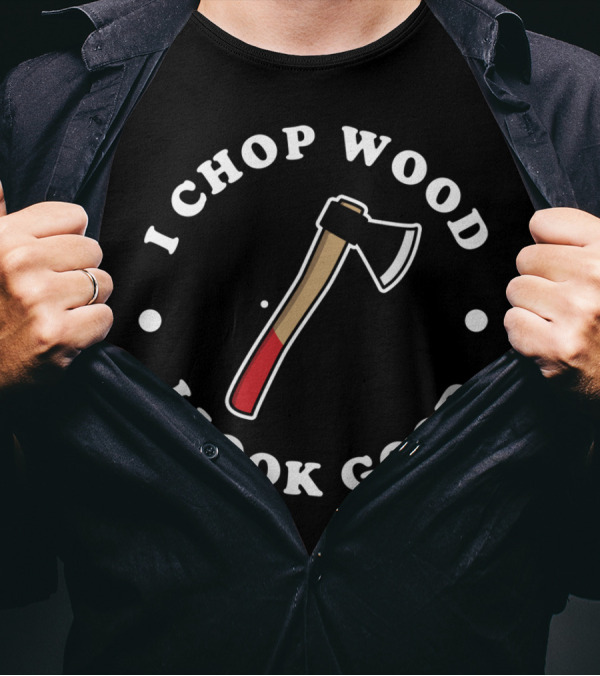 I Chop Wood And I Look Good Axe T-Shirt