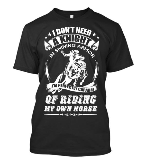 I Don't Need A Knight In Shining Armor I'm Perfectly Capable Of Riding My Own Horse T-Shirt