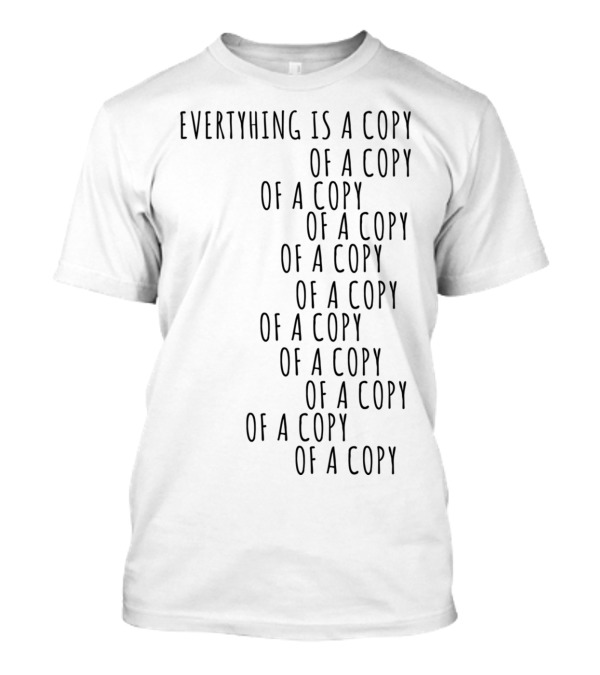 Everything Is A Copy Of A Copy Of A Copy Of A Copy Of A Copy Of A Copy Of A Copy Of A Copy Of A Copy T-Shirt