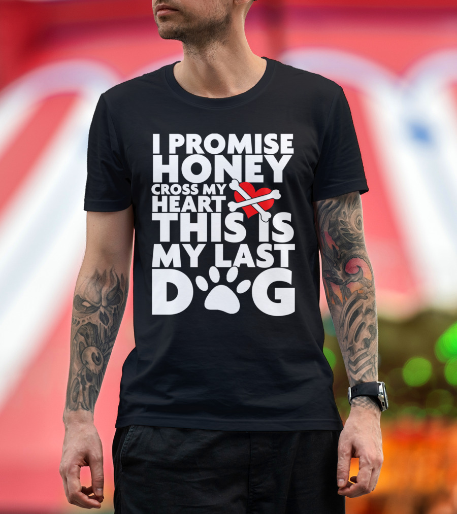 I Promise Honey Cross My Heart This Is My Last Dog T-Shirt