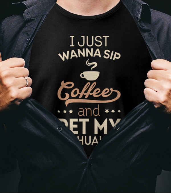 I Just Wanna Sip Coffee And Pet My Chihuahua T-Shirt