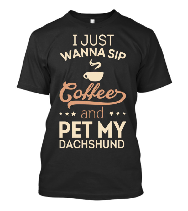 I Just Wanna Sip Coffee And Pet My Dachshund T-Shirt