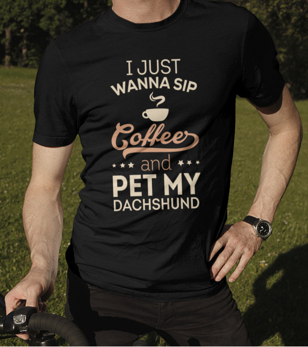 I Just Wanna Sip Coffee And Pet My Dachshund T-Shirt