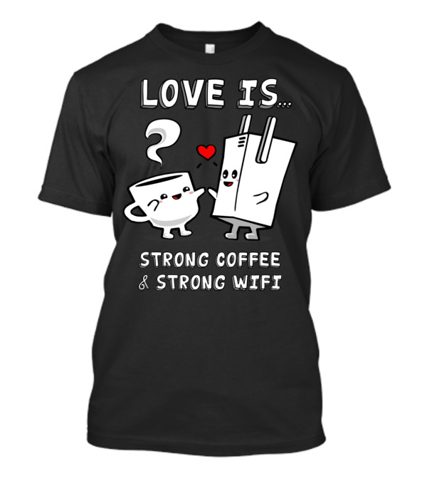 Love Is Strong Coffee And Strong WiFi T-Shirt