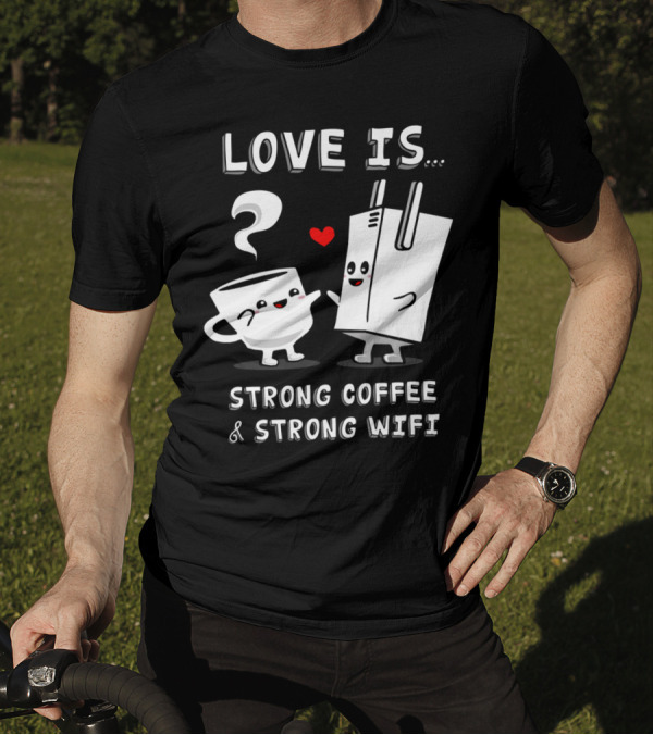 Love Is Strong Coffee And Strong WiFi T-Shirt