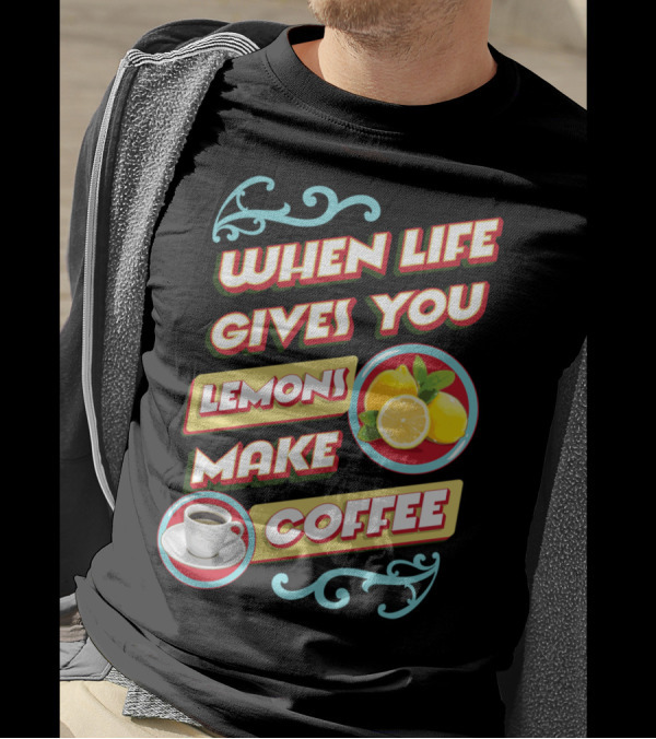 When Life Gives You Lemons Make Coffee T-Shirt