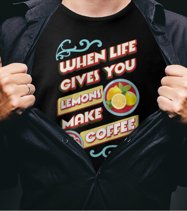 When Life Gives You Lemons Make Coffee T-Shirt
