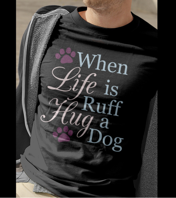 When Life Is Ruff Hug A Dog Paw Prints T-Shirt