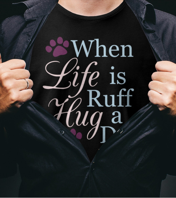 When Life Is Ruff Hug A Dog Paw Prints T-Shirt