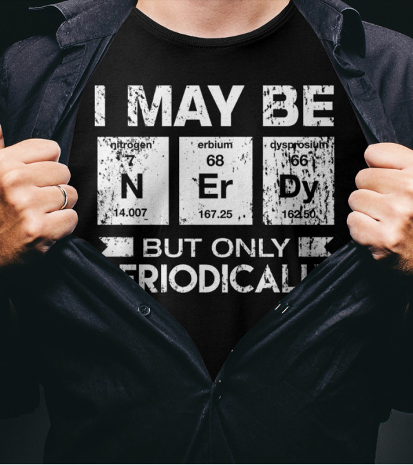 I May Be Nerdy Nitrogen Erbium Dysprosium But Only Periodically T-Shirt