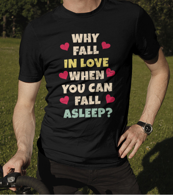 Why Fall In Love When You Can Fall Asleep Hearts T-Shirt
