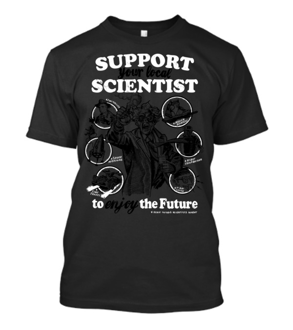 Support Your Local Scientist Enjoy Future Inventions Space Missions Robot Companions Novel Ideas Time Travel T-Shirt