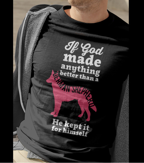 If God Made Anything Better Than A German Shepherd He Kept It For Himself T-Shirt