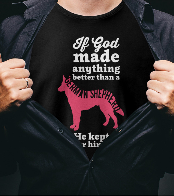 If God Made Anything Better Than A German Shepherd He Kept It For Himself T-Shirt