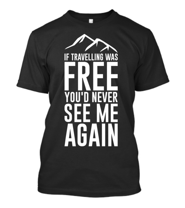 If Travelling Was Free You’d Never See Me Again Typography Mountains T-Shirt