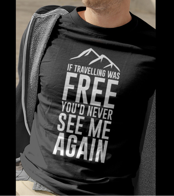 If Travelling Was Free You’d Never See Me Again Typography Mountains T-Shirt