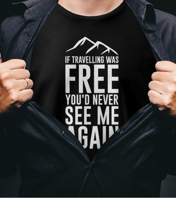 If Travelling Was Free You’d Never See Me Again Typography Mountains T-Shirt